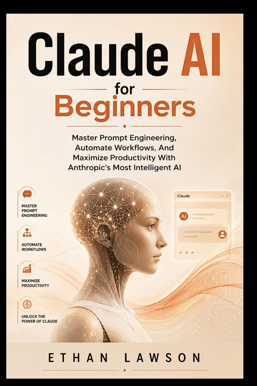 Claude AI for Beginners: Master Prompt Engineering, Automate Workflows, And Maximize Productivity With Anthropic's Most Intelligent AI