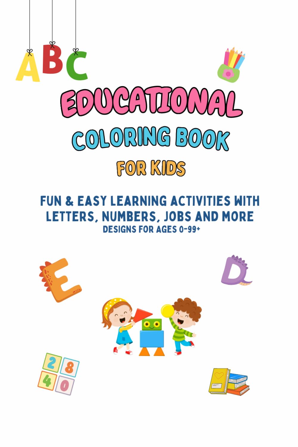 EDUCATIONAL Coloring Book for Kids: Fun & Easy Learning Activities with Letters, Numbers, Jobs and More (Ages 0–99+)