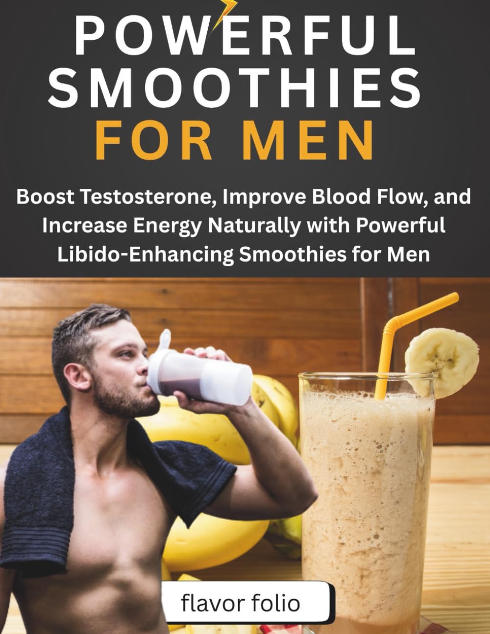 POWERFUL SMOOTHIES FOR MEN: Boost Testosterone, Improve Blood Flow, and Increase Energy Naturally with Powerful Libido-Enhancing Smoothies for Men