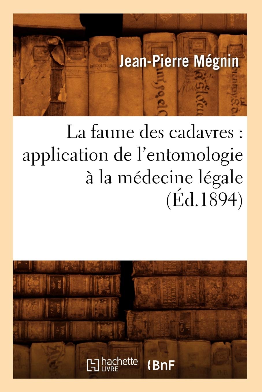 La faune des cadavres : application de l'entomologie à la médecine légale (Éd.1894) (Sciences)