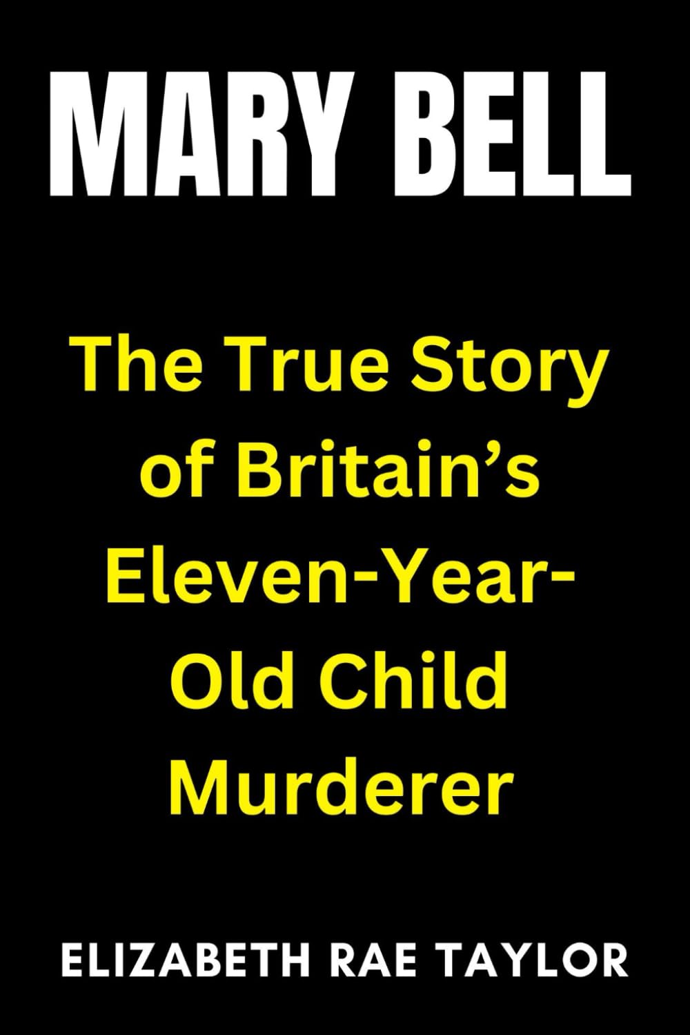 Mary Bell: The True Story of Britain’s Eleven-Year-Old Child Murderer (Britain’s Infamous Crimes)