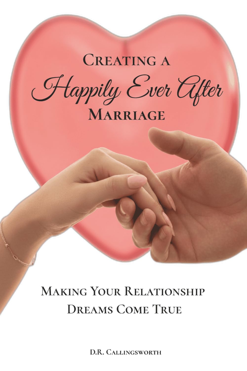 Creating A Happily Ever After Marriage: Making Your Relationship Dreams Come True