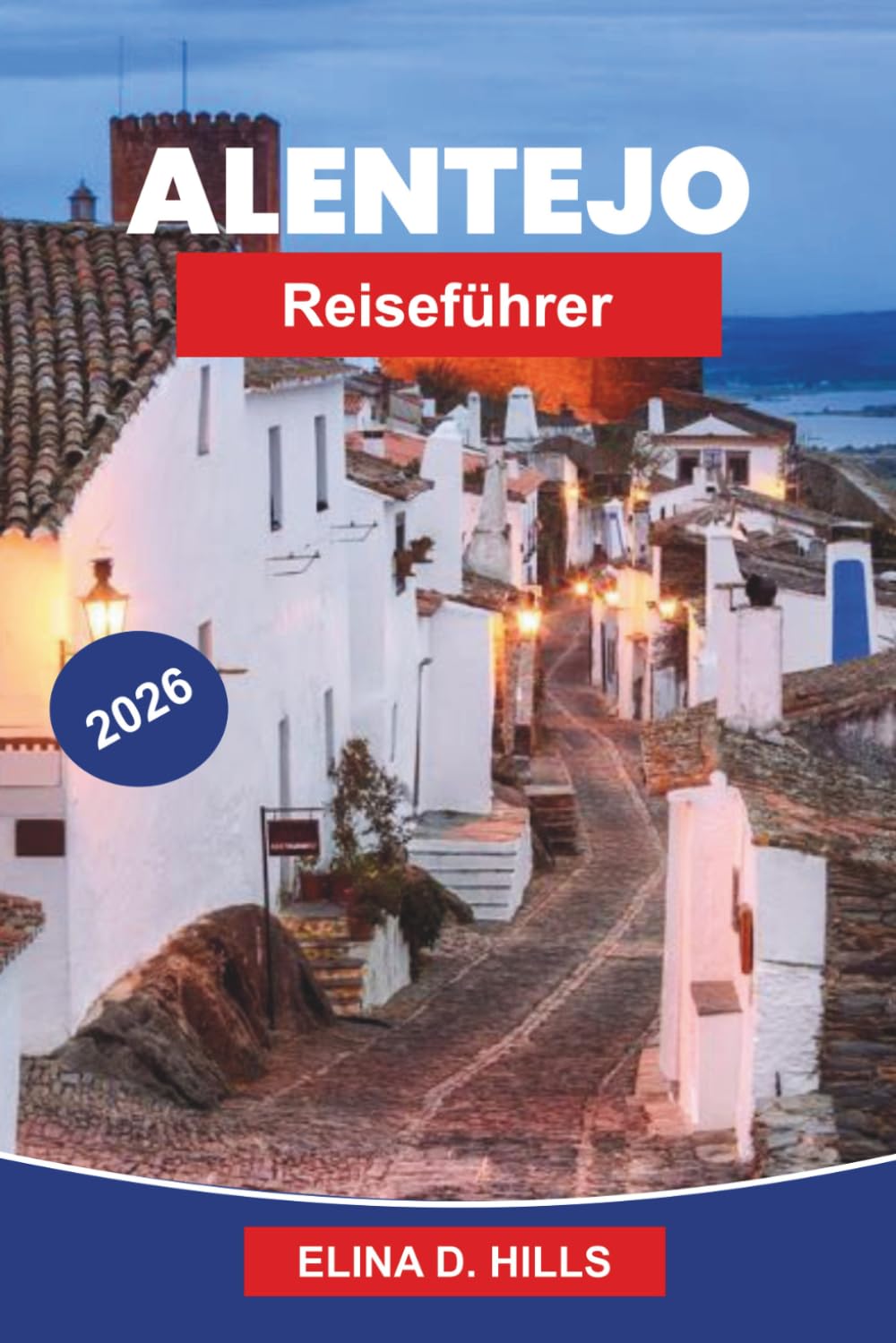 ALENTEJO Reiseführer 2026: Entdecken Sie sanfte Weinberge, historische Städte, Küstenlandschaften, lokale Küche und praktische Tipps für Ihre Portugal-Reise