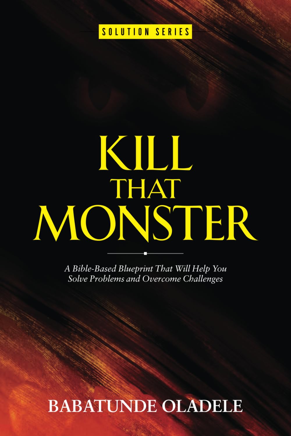 Kill That Monster!: A Bible-Based Blueprint That Will Help You Solve Problems and Overcome Challenges: 3 (Solution Series)