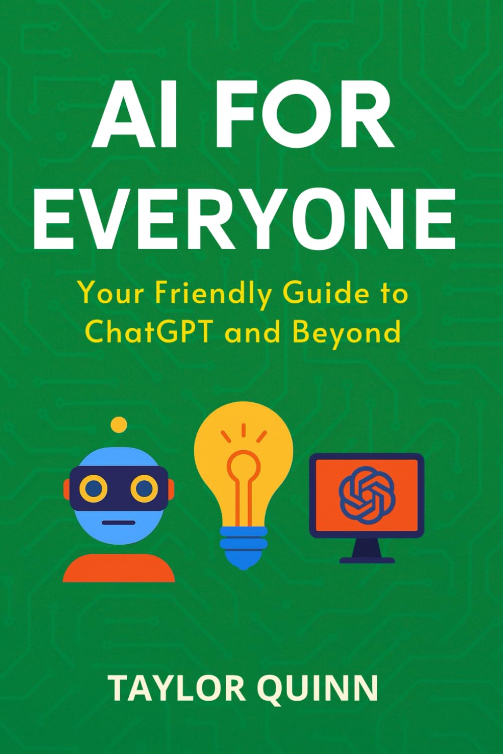 AI for Everyone: Your Friendly Guide to ChatGPT and Beyond (AI for Everyone Series)