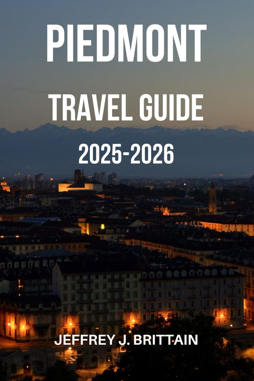 Piedmont Travel Guide 2025-2026 (Journeys with Jeffrey J. Brittain: Inspiring Travel Guides For Every Explorer)