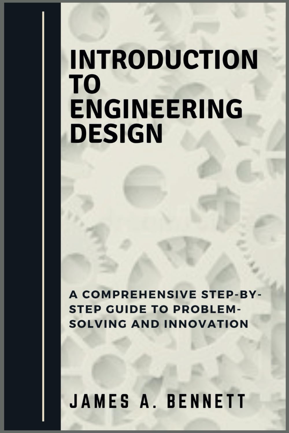 Introduction to Engineering Design: A Comprehensive STEP-BY-STEP Guide to Problem-Solving and Innovation