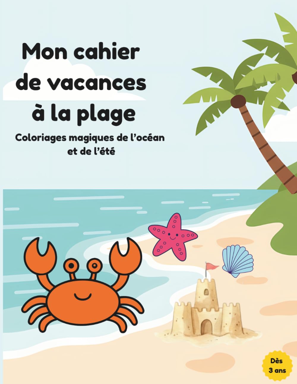 Mon cahier de vacances à la plage: Coloriages magiques de l'océan et de l'été dès 3 ans