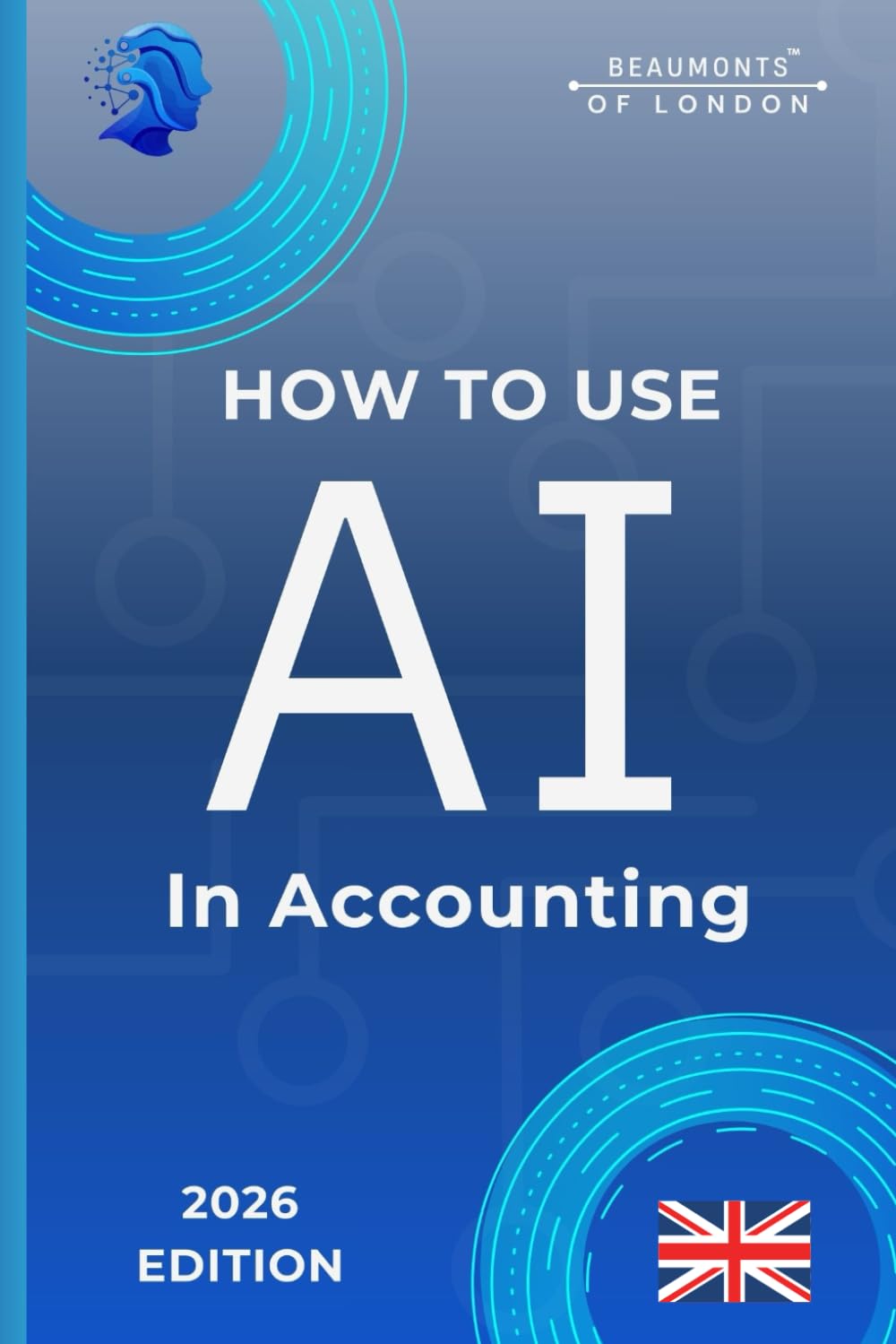 How To Use AI In Accounting: Practical Tools for Bookkeeping, Tax Returns, Financial Reporting, and Accounting Workflows (UK Edition) (Beaumonts - AI & Design)