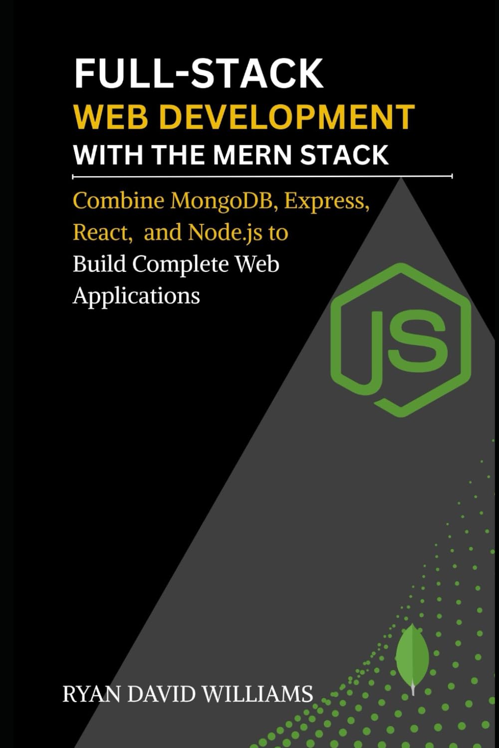 Full-Stack Web Development with the MERN Stack: Combine MongoDB, Express, React, and Node.js to Build Complete Web Applications (The Modern Developer Series)