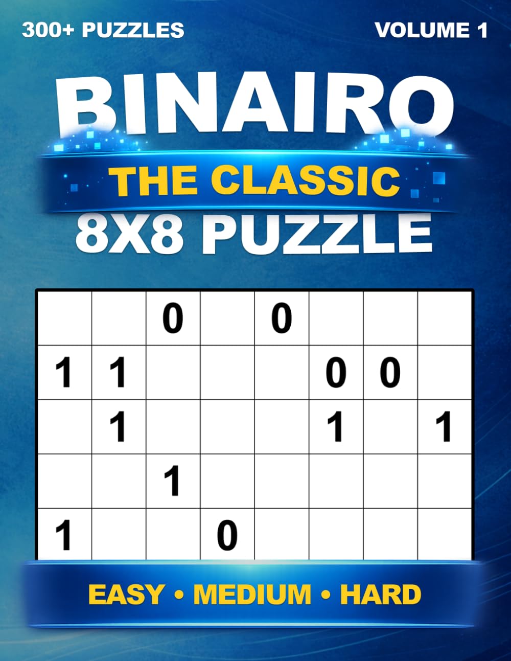 Binary Puzzle book – The Classic 8x8 – 300+ unique puzzles – Easy to Hard – with solutions – For Adults – Binairo, Takuzu & Binario – Volume 1