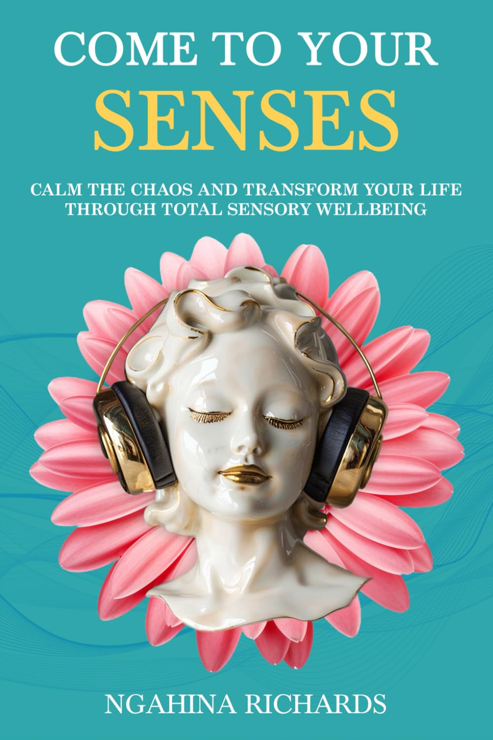 Come to Your Senses: Calm the Chaos and Transform your Life through Total Sensory Wellbeing