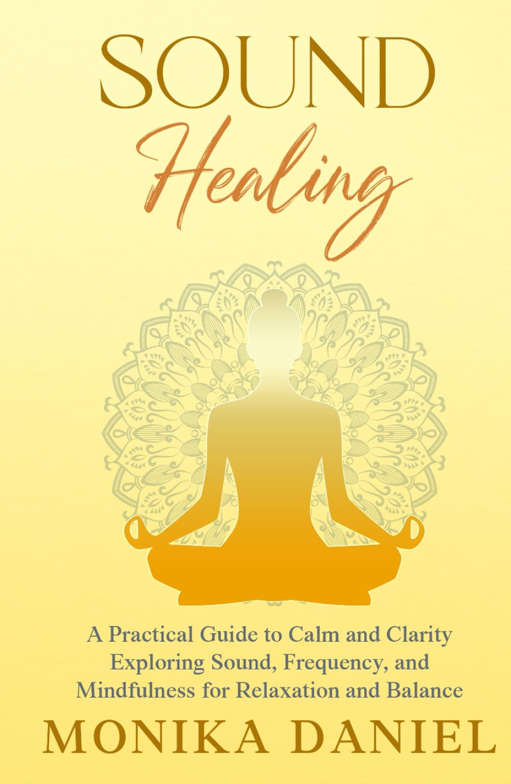 Sound Healing - A Practical Guide to Calm and Clarity: Exploring Sound, Frequency and Mindfulness for Relaxation and Balance (Beginners' Insight to the Holistic World)