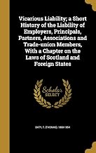 Vicarious Liability; a Short History of the Liability of Employers, Principals, Partners, Associations and Trade-union Members, With a Chapter on the Laws of Scotland and Foreign States