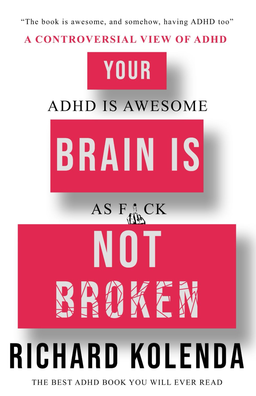 Your Brain is not broken, ADHD is awesome as fuck: A controversial guide to taking care of adult ADHD and thriving with it