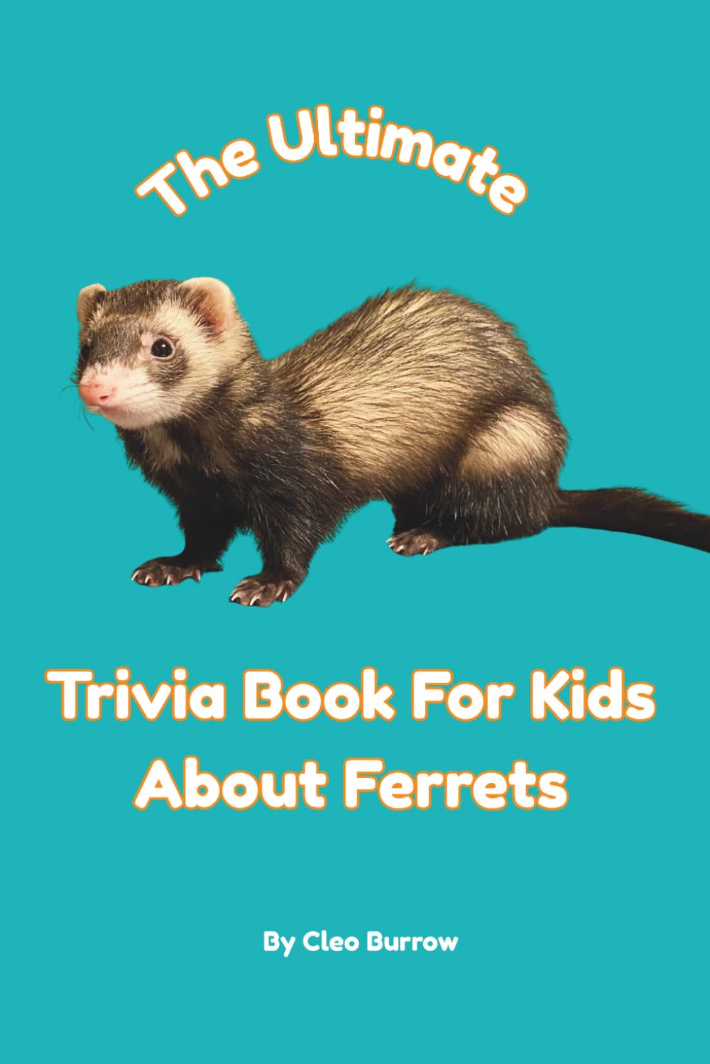 The Ultimate Trivia Book for Kids About Ferrets: 100 Fun Facts For Ferret Lovers