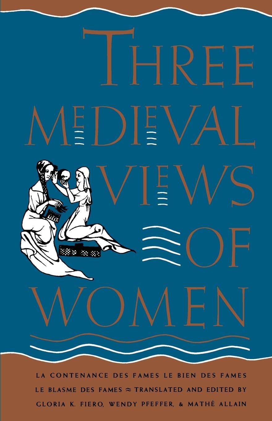 Three Medieval Views of Women: "La Contenance des Fames," "Le Bien des Fames," "Le Blasme des Fames"