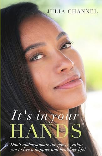 It's in Your Hands: Don't underestimate the power within you to live a happier and healthier life!