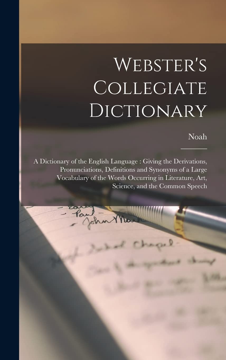 Webster's Collegiate Dictionary: A Dictionary of the English Language: Giving the Derivations, Pronunciations, Definitions and Synonyms of a Large ... Art, Science, and the Common Speech      Hardcover – October 26, 2022