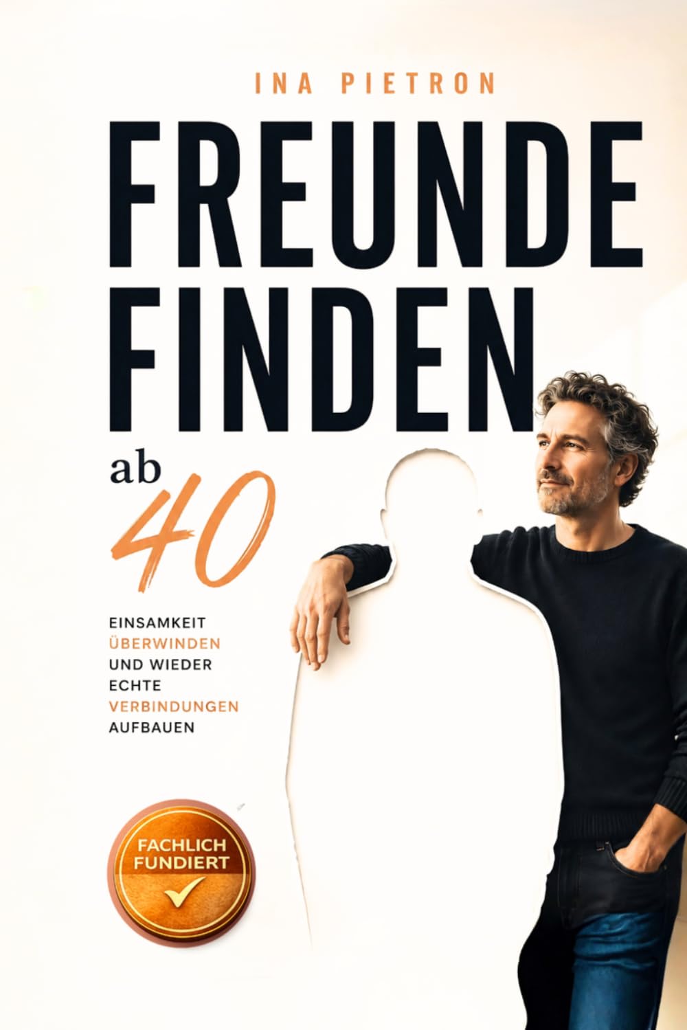 Freunde finden ab 40: Freunde finden ab 40, Einsamkeit überwinden und wieder echte Verbindungen aufbauen