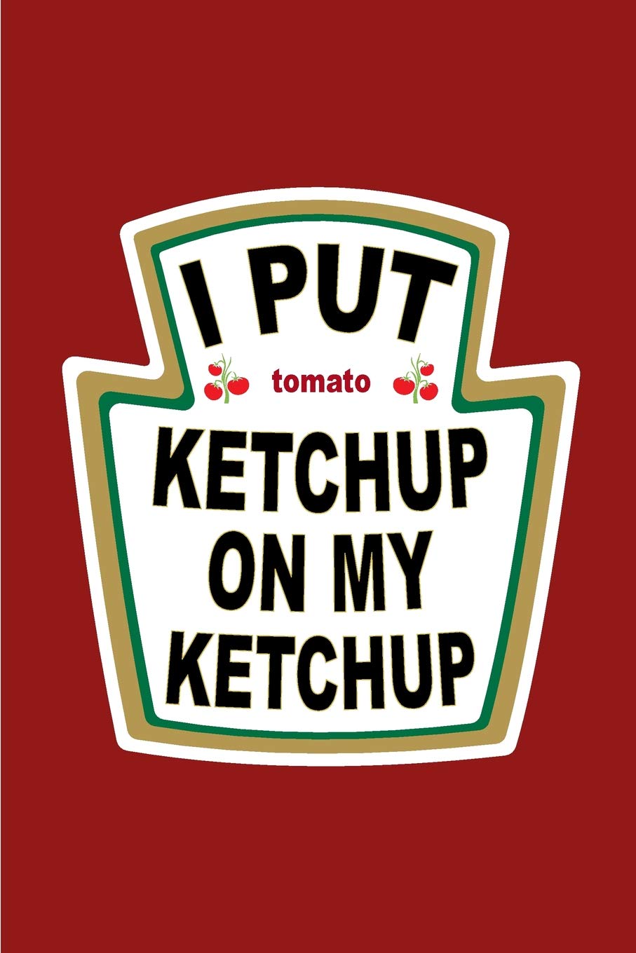 I Put Ketchup on My Ketchup: Ketchup Gift Notebook: 120-Page Journal (Funny Journals)