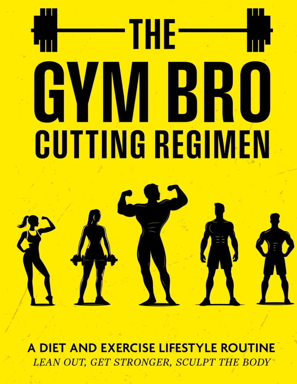 THE GYM BRO CUTTING REGIMEN: A Diet and Exercise Lifestyle Routine - Lean out, Get Stronger, Sculpt the Body