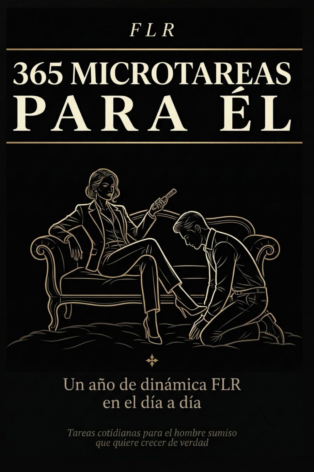 FLR - 365 MICROTAREAS PARA ÉL: Un año de dinámica FLR en el día a día: Tareas cotidianas para el hombre sumiso que quiere crecer de verdad (Guías FLR de Anna P.)