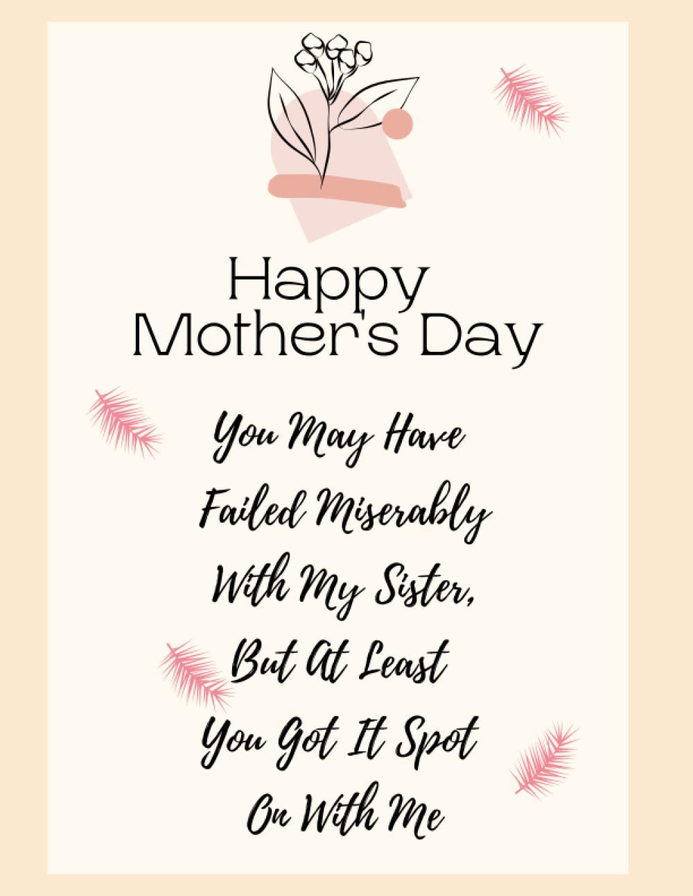 Happy Mother's Day. You May Have Failed Miserably With My Sister, But At Least You Got It Spot On With Me: Funny Mother's Day Gift: Rude Navy Blue ... Notebook), sized at 8.5" x 11" & 120 pages.