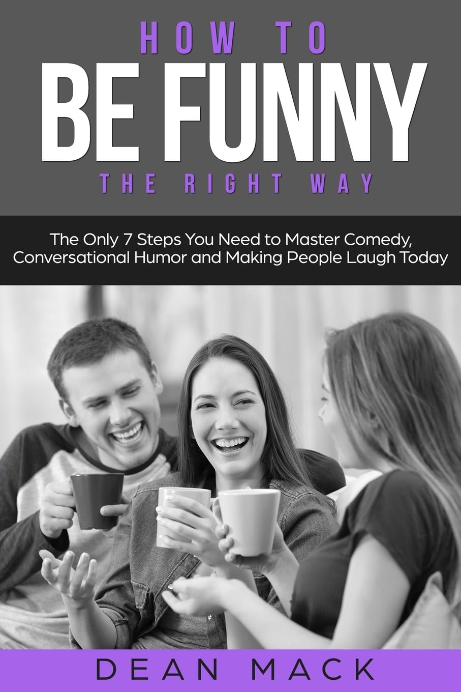 How to Be Funny: The Right Way - The Only 7 Steps You Need to Master Comedy, Conversational Humor and Making People Laugh Today (5) (Social Skills)
