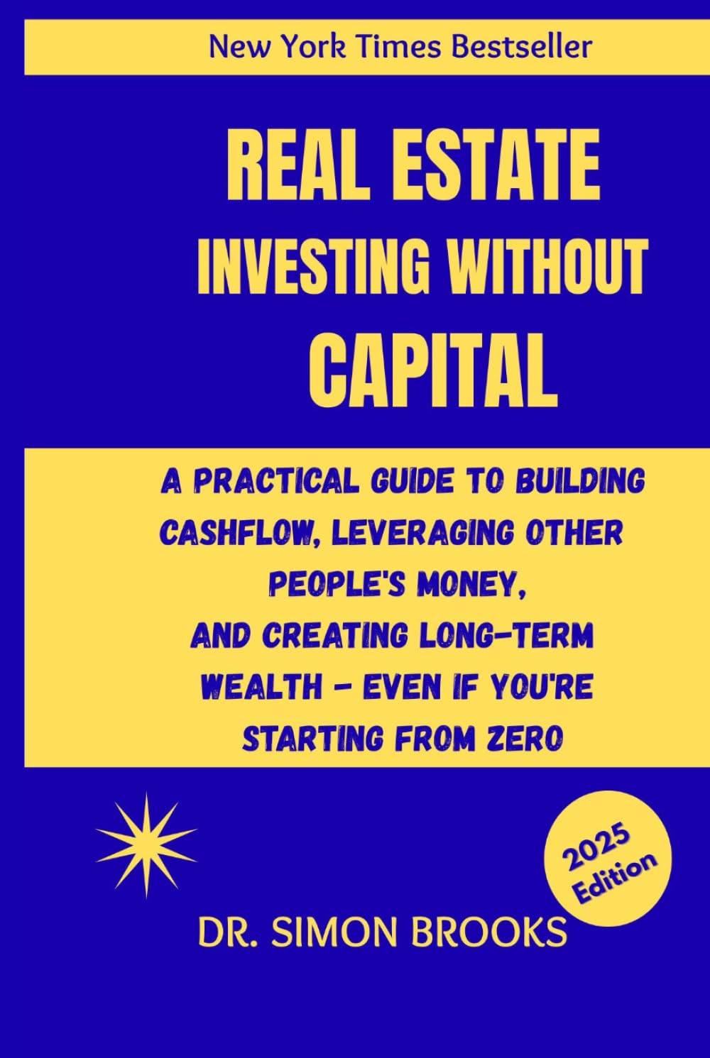 REAL ESTATE INVESTING WITHOUT CAPITAL: A Practical Guide To Building Cashflow, Leveraging Other People's Money, And Creating Long Term Wealth - Even If You're Starting From Zero