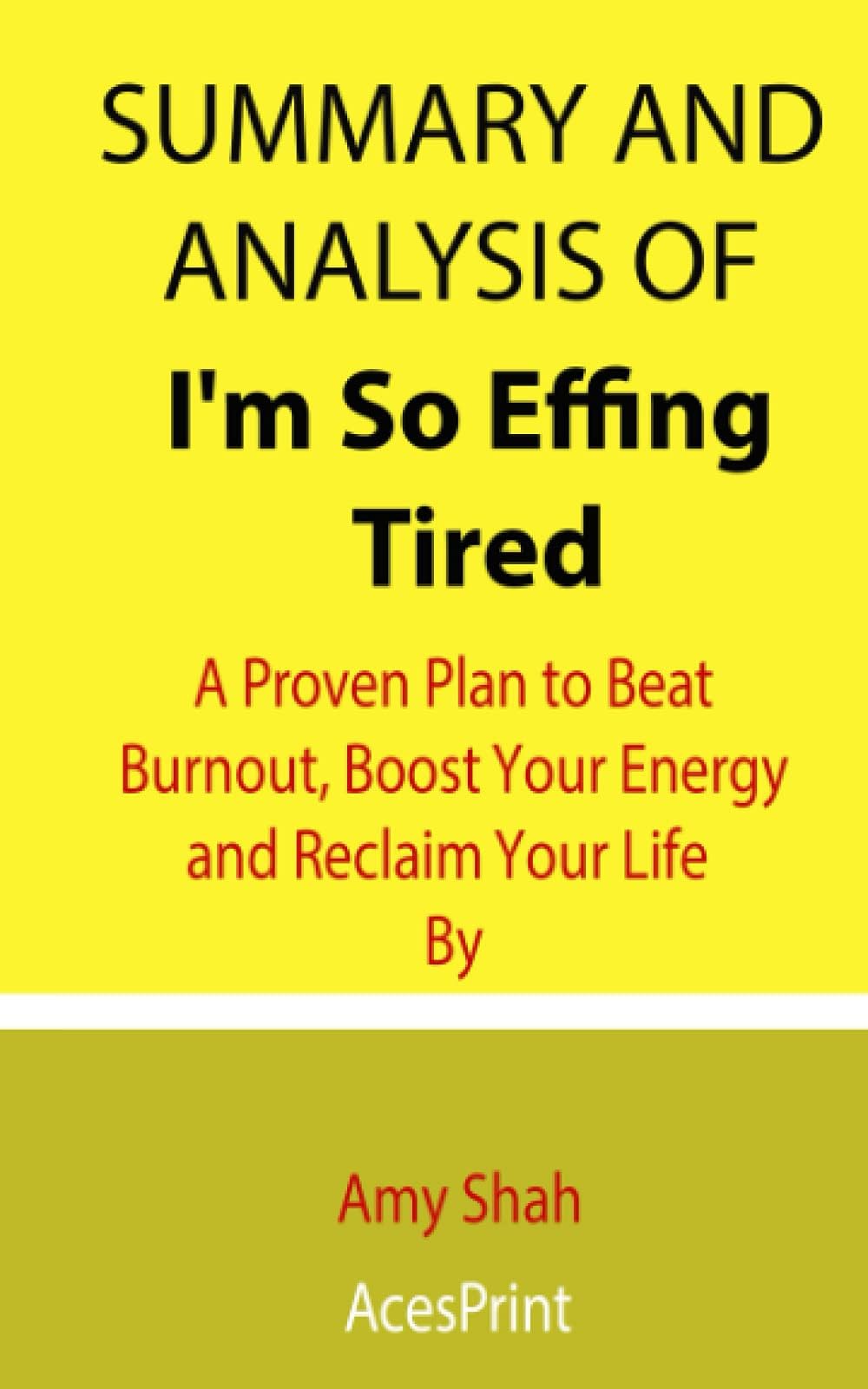 Summary and Analysis of I'm So Effing Tired: A Proven Plan to Beat Burnout, Boost Your Energy and Reclaim Your Life By Amy Shah Paperback