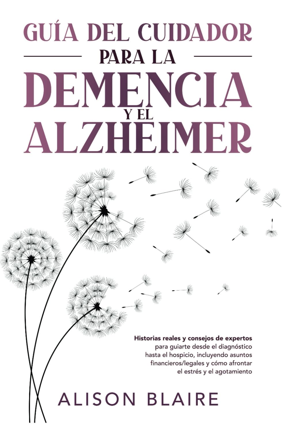 Guía del Cuidador para la Demencia y el Alzheimer: Historias reales y consejos de expertos para guiarte desde el diagnóstico hasta el hospicio, ...