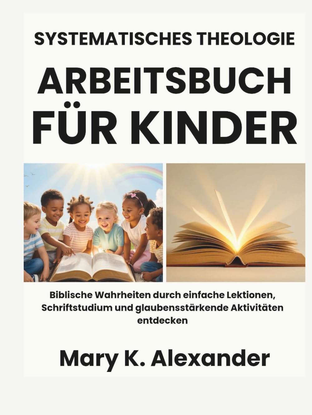SYSTEMATISCHES THEOLOGIE-ARBEITSBUCH FÜR KINDER: Biblische Wahrheiten durch einfache Lektionen, Schriftstudium und glaubensstärkende Aktivitäten entdecken