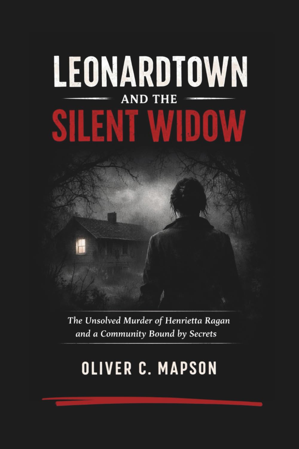 Leonardtown and the Silent Widow: The Unsolved Murder of Henrietta Ragan and a Community Bound by Secrets: 12 (Lives and Legacies Through Time)