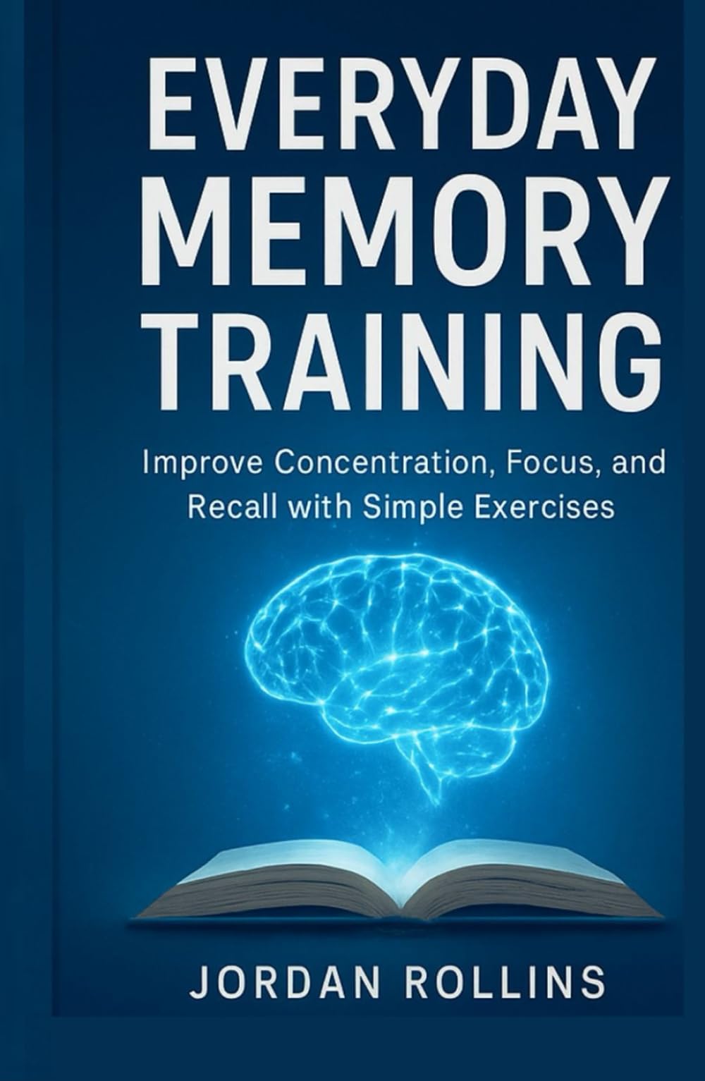 Everyday Memory Training: Improve Concentration, Focus, and Recall with Simple Exercises