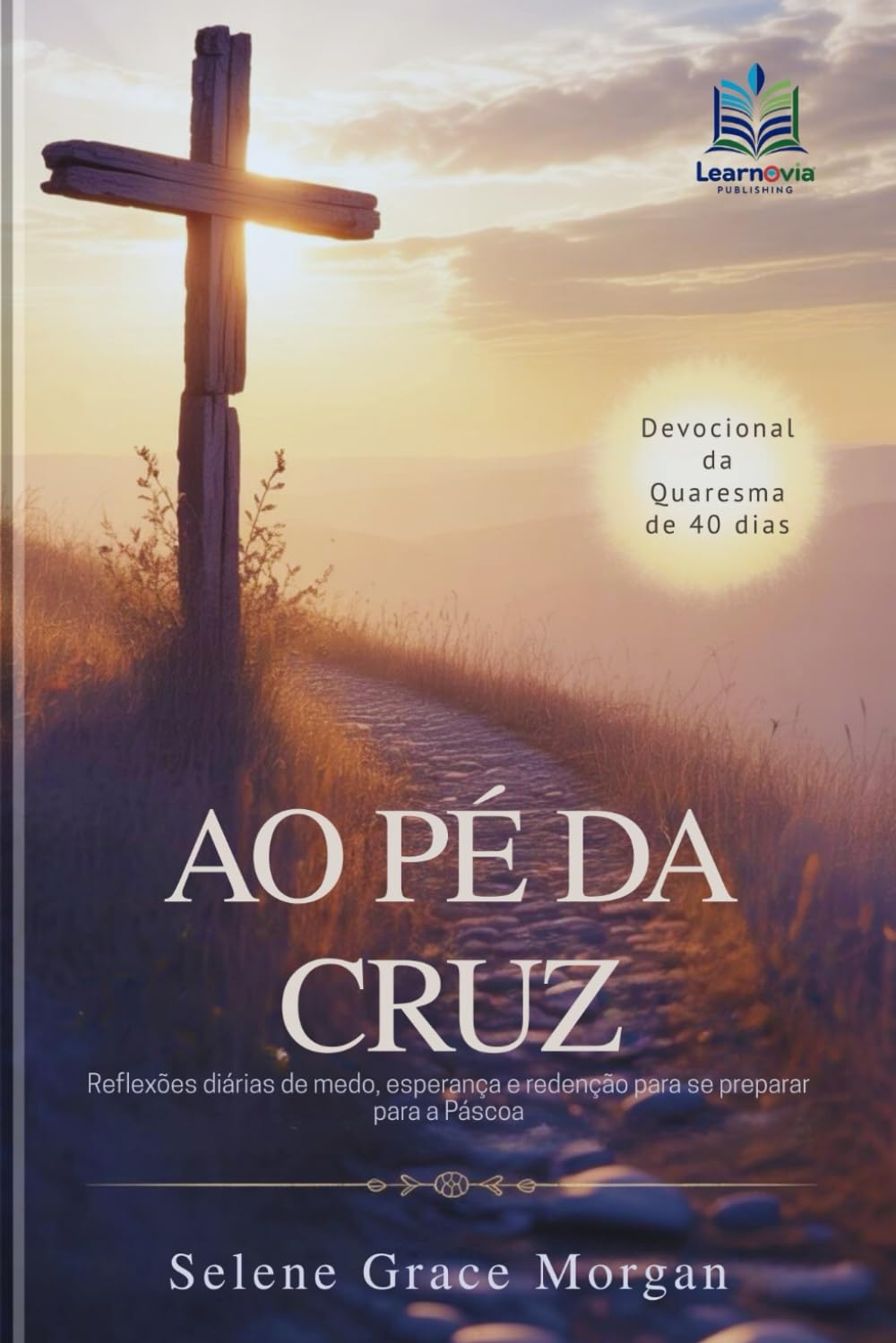 Ao Pé da Cruz: Devocional de Quaresma de 40 Dias: Reflexões diárias de medo, esperança e redenção para se preparar para a Páscoa (Learnovia Christian Book Series)