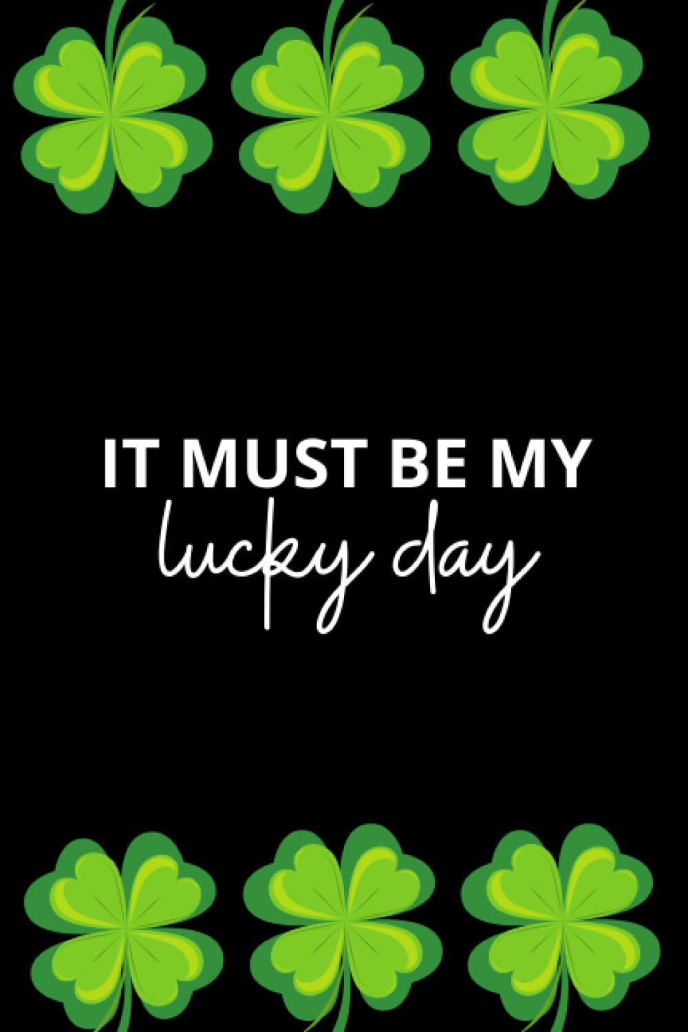It Must Be My Lucky Day St Patrick Notebook: Funny Saint Patrick's 4 Leaf Clover Lined Composition Notebook - 120 Pages Journal For Writing, Dairy and Notes