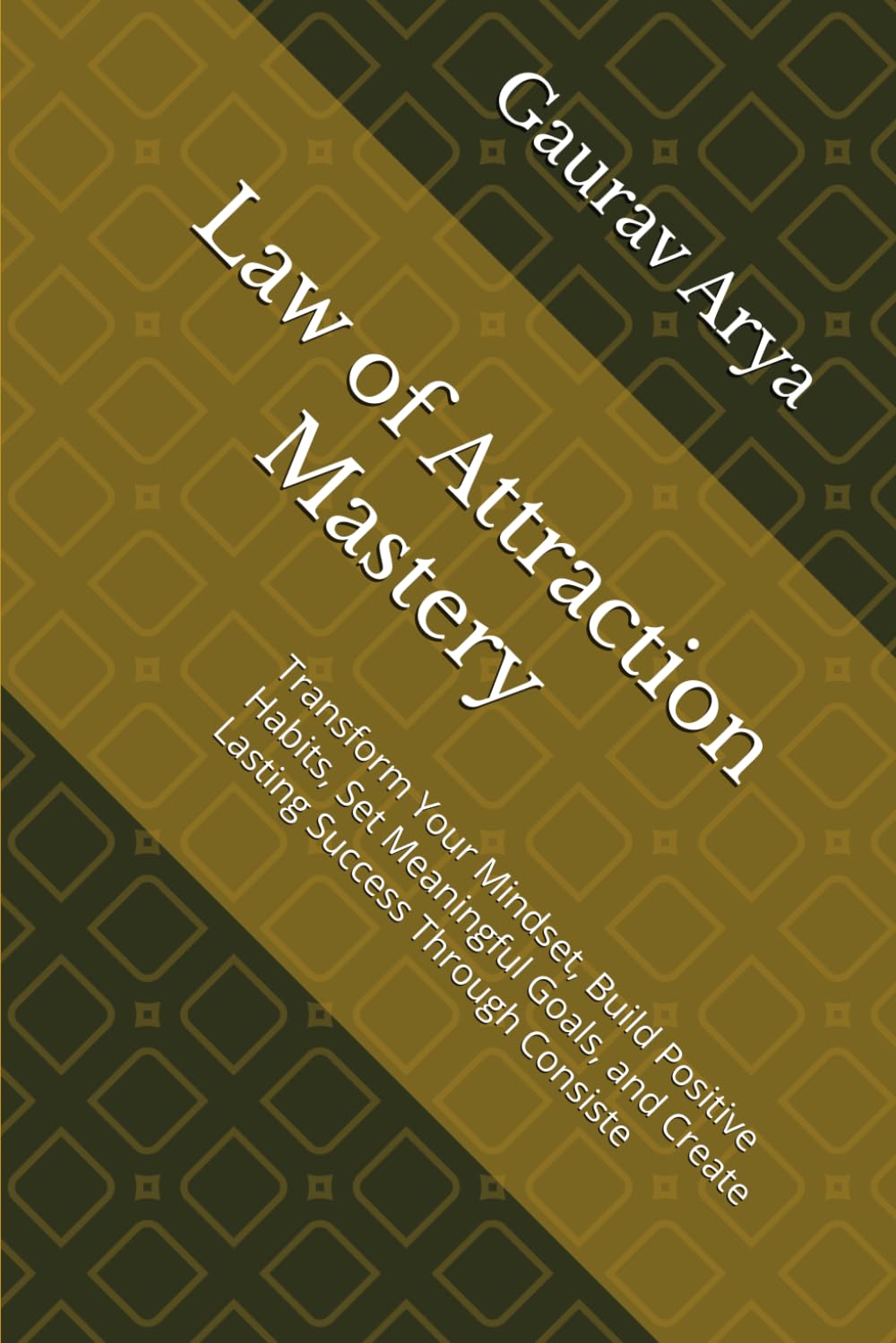 Law of Attraction Mastery: Transform Your Mindset, Build Positive Habits, Set Meaningful Goals, and Create Lasting Success Through Consiste