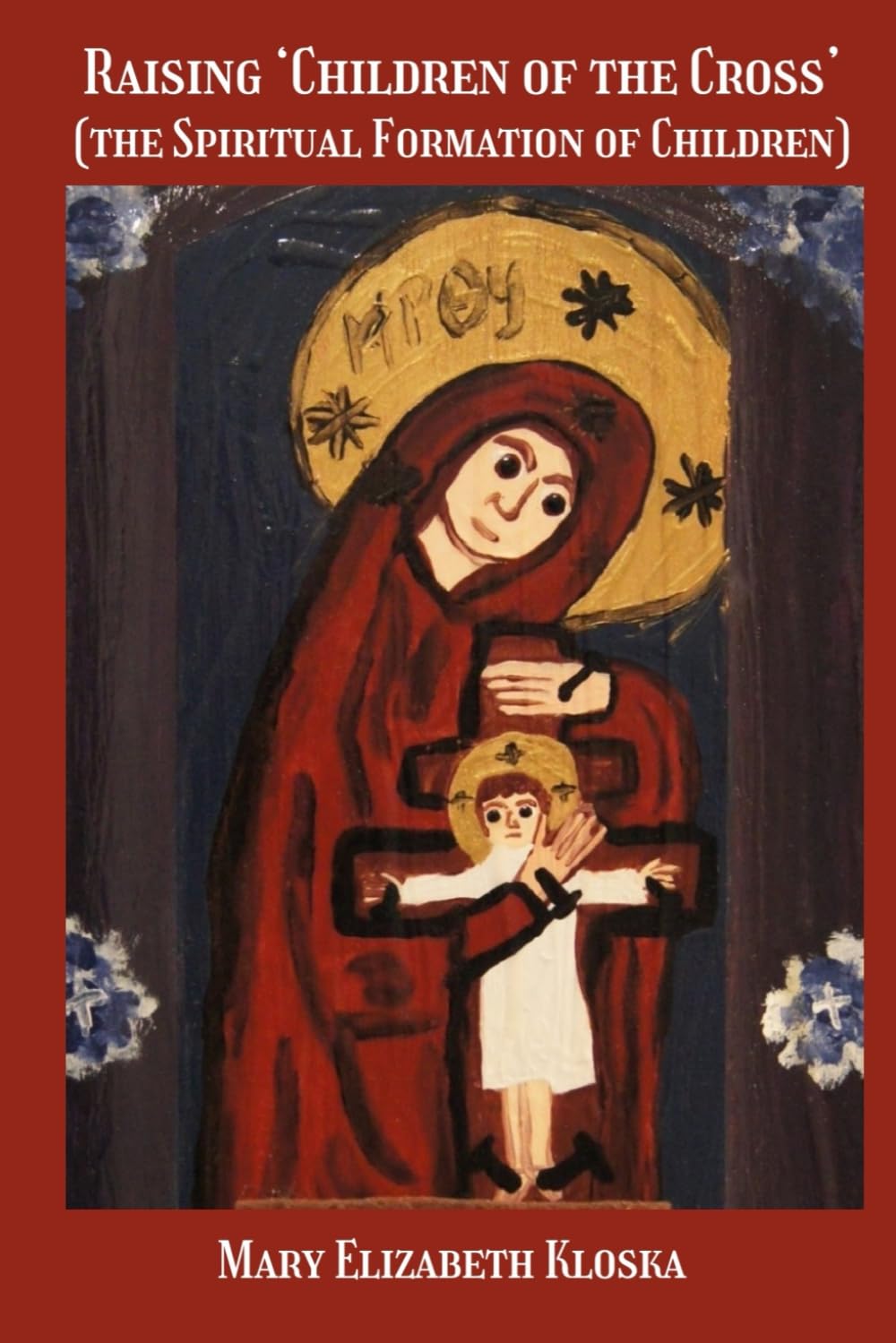 Raising ‘Children of the Cross’ (full color version!): (the Spiritual Formation of Children)