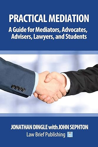 Practical Mediation: A Guide for Mediators, Advocates, Advisers, Lawyers and Students in Civil, Commercial, Business, Property, Workplace, and Employment Cases