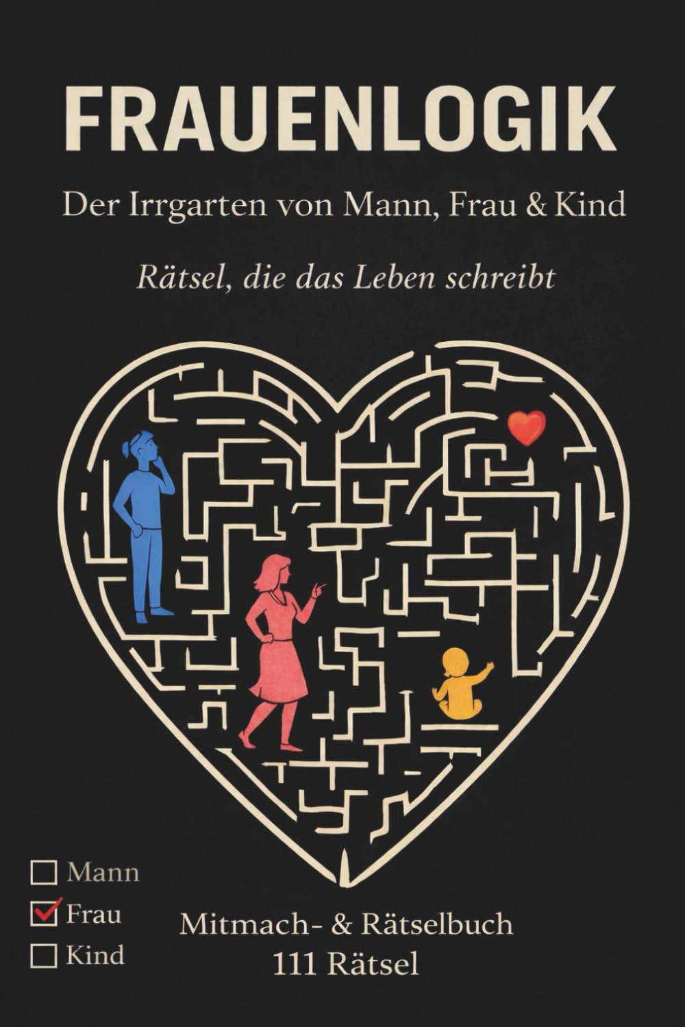 Frauenlogik: Der Irrgarten von Mann, Frau & Kind – Rätsel, die das Leben schreibt