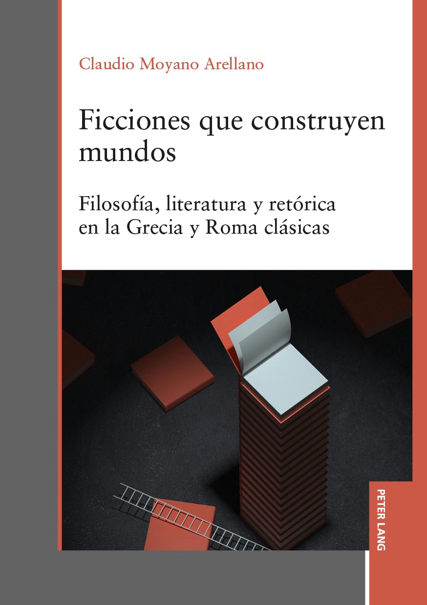 Ficciones que construyen mundos: Filosofía, literatura y retórica en la Grecia y Roma clásicas