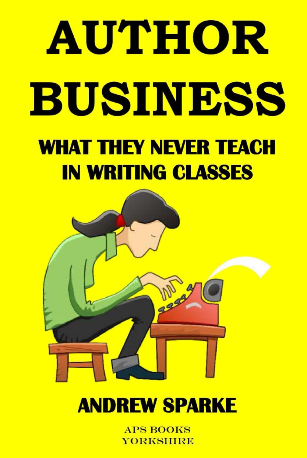 Author Business: What They Never Teach In Writing Classes (Writers Guides)