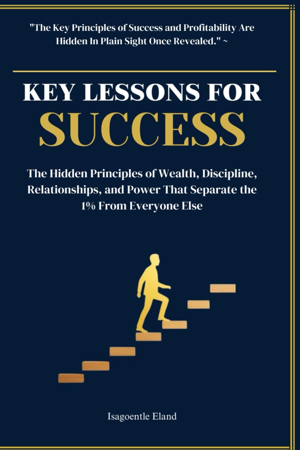 Key Lessons For Success: The Hidden Principles of Wealth, Discipline, Relationships, and Power That Separate the 1% From Everyone Else