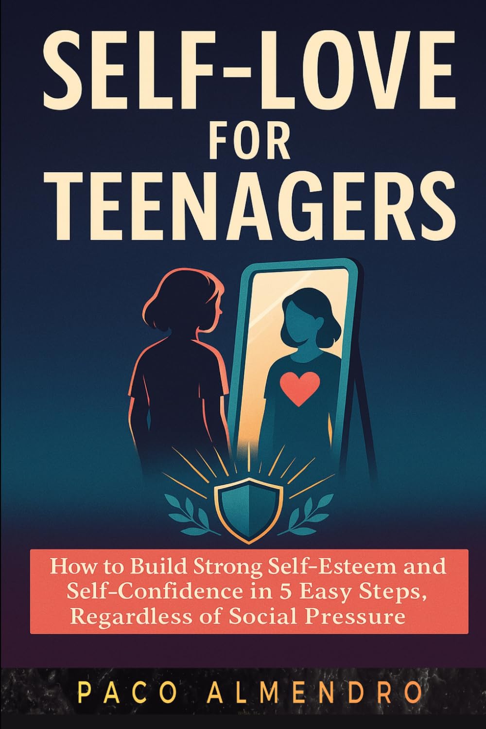 SELF-LOVE FOR TEENAGERS: How to build strong self-esteem and self-confidence in 5 easy steps, regardless of social pressure!