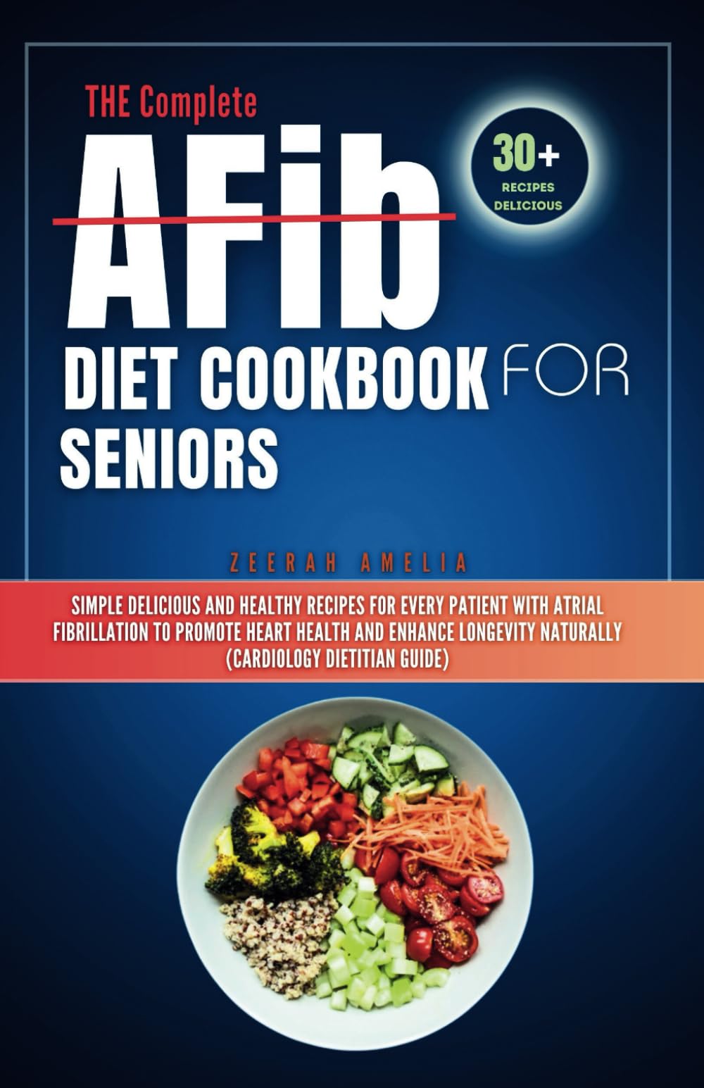 THE Complete AFib Diet Cookbook for Seniors: Simple Delicious and Healthy Recipes for Every Patient with Atrial Fibrillation to Promote Heart Health .