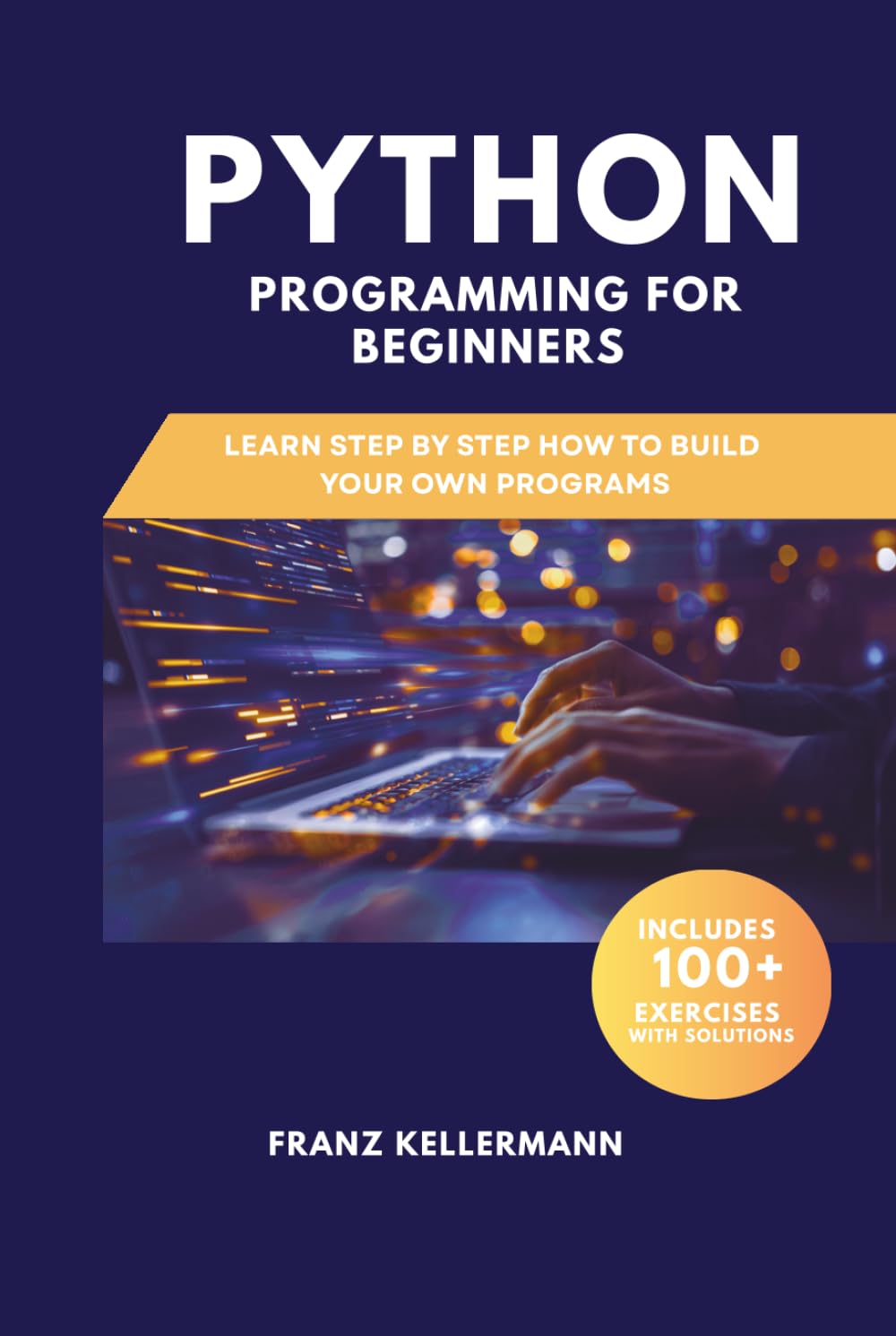 Python Programming for Beginners: Learn Step by Step How to Build Your Own Programs — Includes 100+ Exercises and Solutions