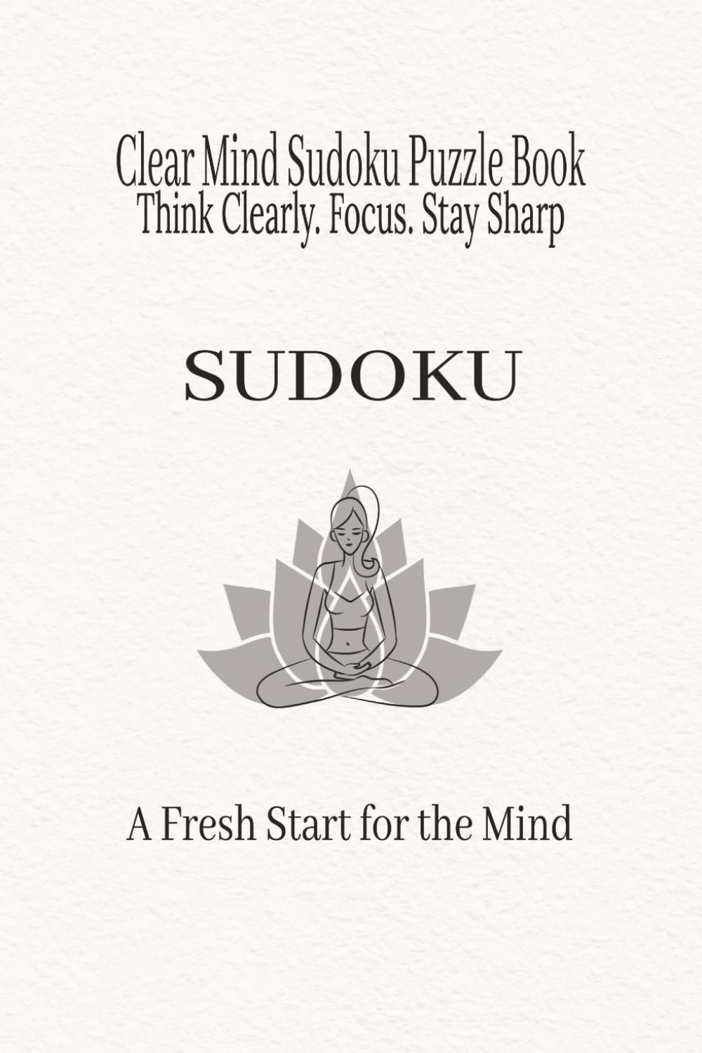 Clear Mind Sudoku Puzzle Book: Think Clearly. Focus. Stay Sharp (Calm Mind Sudoku Series)