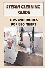 Steam Cleaning Guide: Tips And Tactics For Beginners