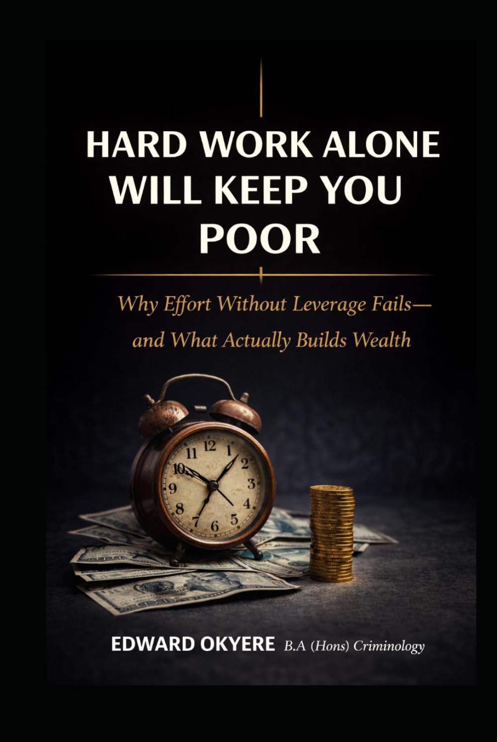 Hard Work Alone Will Keep You Poor: Why Effort Without Leverage Fails — and What Actually Builds Wealth
